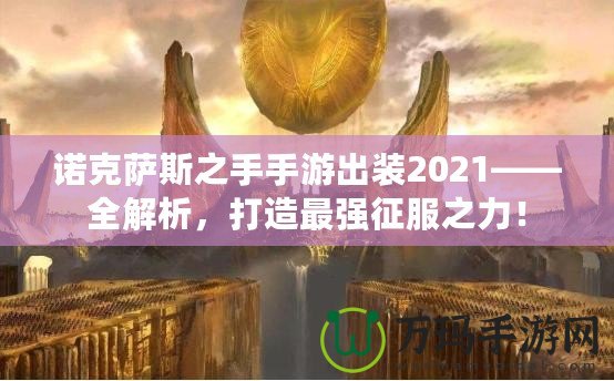 諾克薩斯之手手游出裝2021——全解析，打造最強征服之力！