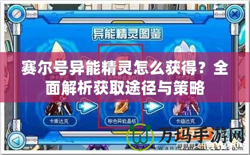 賽爾號異能精靈怎么獲得？全面解析獲取途徑與策略