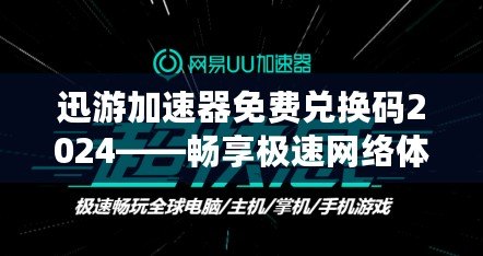 迅游加速器免費兌換碼2024——暢享極速網絡體驗，輕松領取免費加速服務！