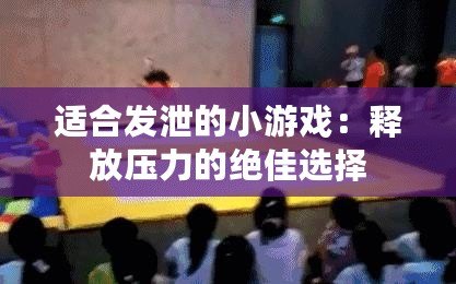 適合發泄的小游戲：釋放壓力的絕佳選擇