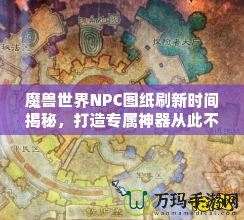 魔獸世界NPC圖紙刷新時間揭秘，打造專屬神器從此不再迷茫！