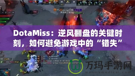 DotaMiss：逆風翻盤的關鍵時刻，如何避免游戲中的“錯失”？