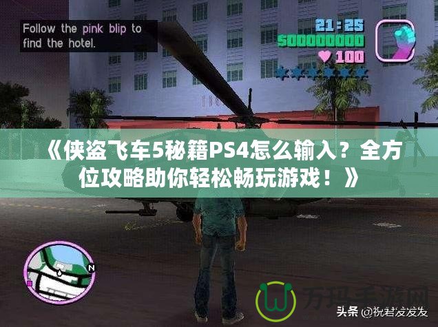 《俠盜飛車5秘籍PS4怎么輸入？全方位攻略助你輕松暢玩游戲！》