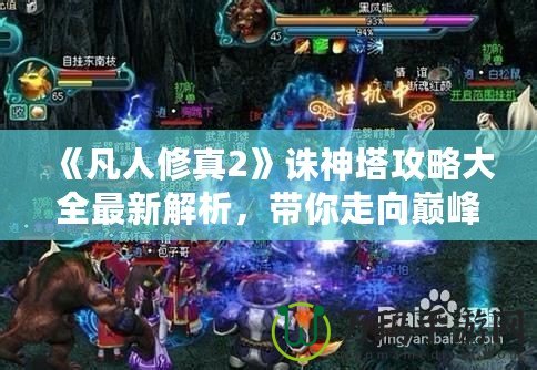 《凡人修真2》誅神塔攻略大全最新解析，帶你走向巔峰！