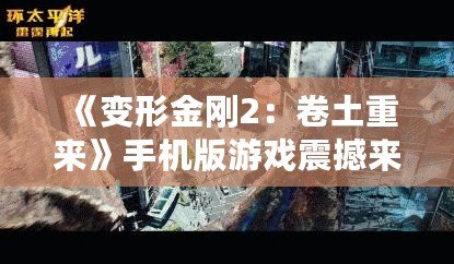 《變形金剛2：卷土重來》手機版游戲震撼來襲，帶你體驗真實的機甲對決！