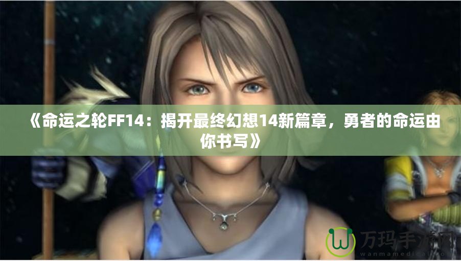 《命運(yùn)之輪FF14：揭開(kāi)最終幻想14新篇章，勇者的命運(yùn)由你書(shū)寫(xiě)》