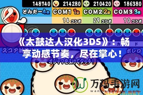 《太鼓達(dá)人漢化3DS》：暢享動感節(jié)奏，盡在掌心！