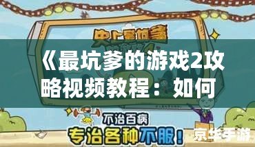 《最坑爹的游戲2攻略視頻教程：如何輕松闖關，避免坑爹挑戰》