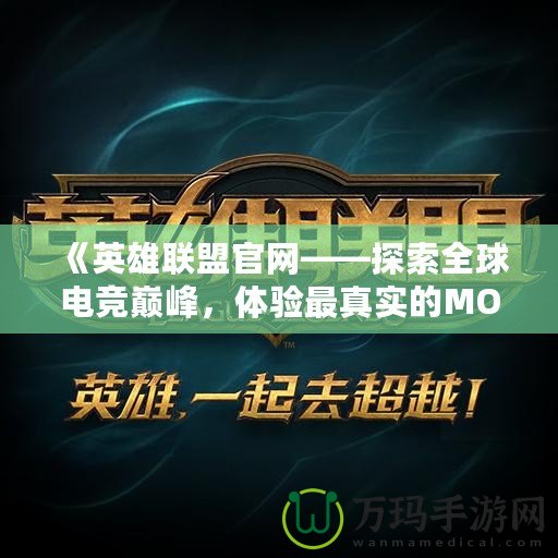 《英雄聯盟官網——探索全球電競巔峰，體驗最真實的MOBA世界》