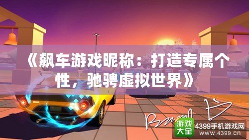 《飆車游戲昵稱：打造專屬個性，馳騁虛擬世界》