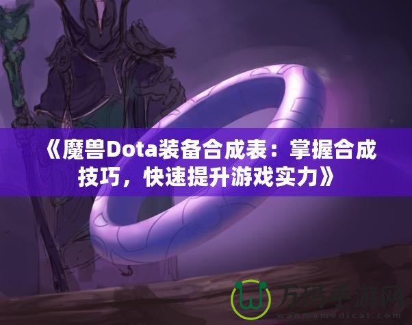 《魔獸Dota裝備合成表：掌握合成技巧，快速提升游戲實力》