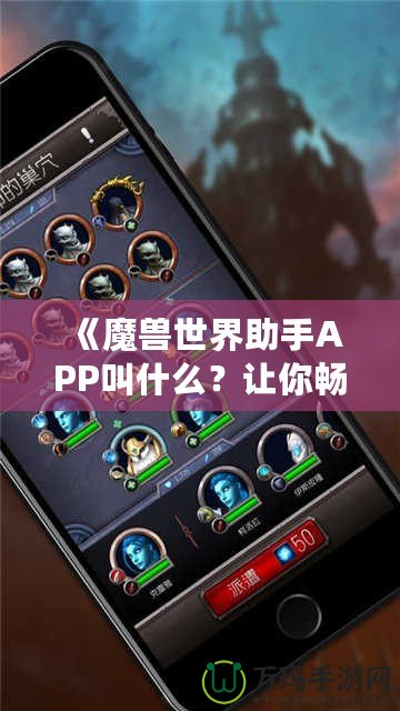 《魔獸世界助手APP叫什么？讓你暢游艾澤拉斯的必備工具！》