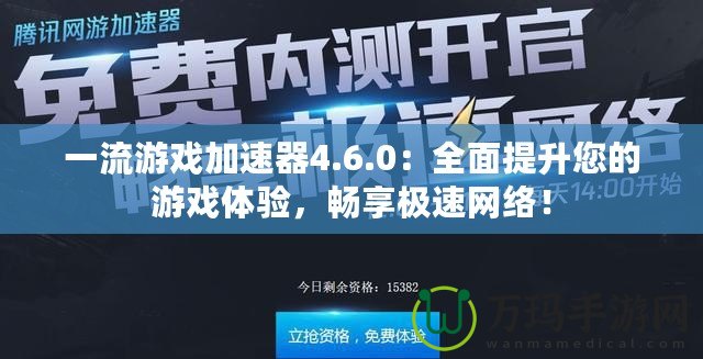 一流游戲加速器4.6.0：全面提升您的游戲體驗，暢享極速網絡！