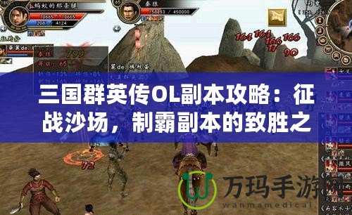 三國群英傳OL副本攻略：征戰(zhàn)沙場，制霸副本的致勝之道