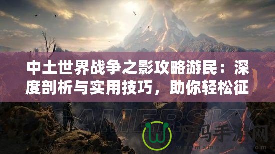 中土世界戰爭之影攻略游民：深度剖析與實用技巧，助你輕松征戰中土