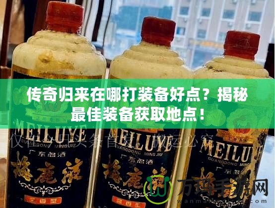 傳奇歸來在哪打裝備好點(diǎn)？揭秘最佳裝備獲取地點(diǎn)！