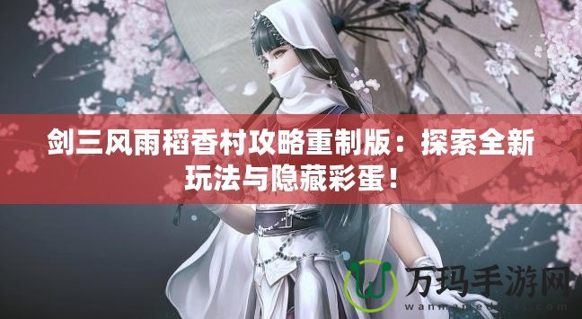 劍三風雨稻香村攻略重制版：探索全新玩法與隱藏彩蛋！