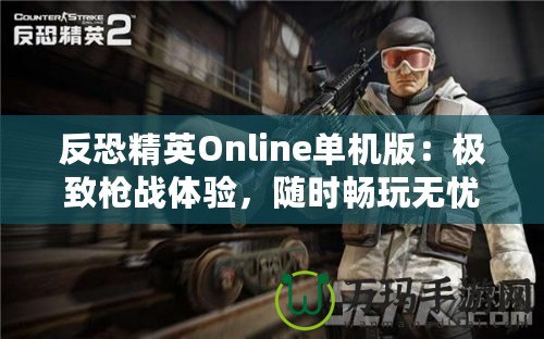 反恐精英Online單機(jī)版：極致槍?xiě)?zhàn)體驗(yàn)，隨時(shí)暢玩無(wú)憂！