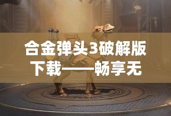 合金彈頭3破解版下載——暢享無盡戰斗與激情冒險！