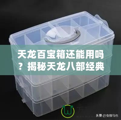 天龍百寶箱還能用嗎？揭秘天龍八部經典道具的價值與實用性！