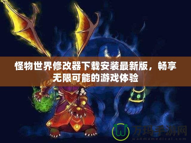 怪物世界修改器下載安裝最新版，暢享無限可能的游戲體驗