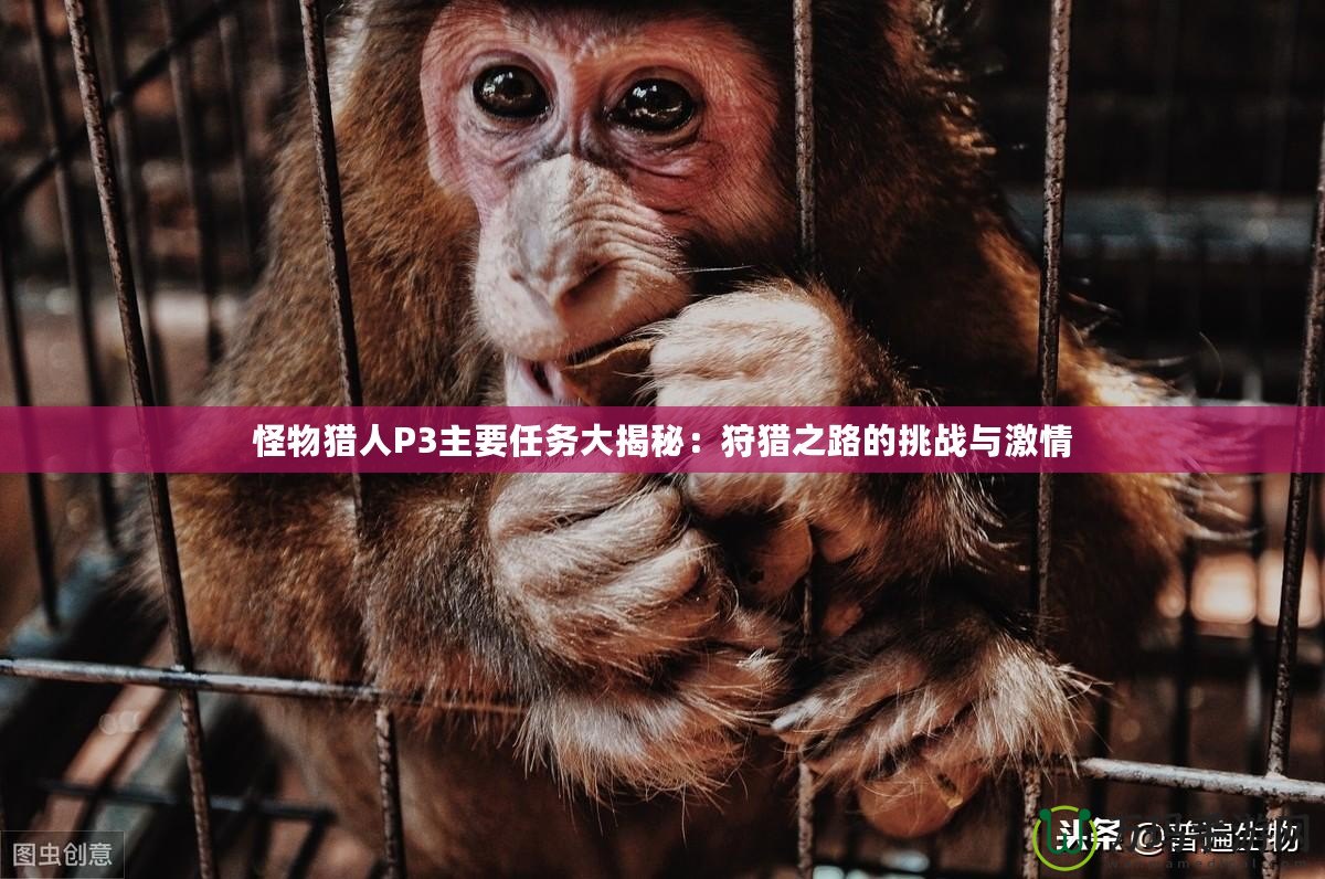 怪物獵人P3主要任務大揭秘：狩獵之路的挑戰與激情