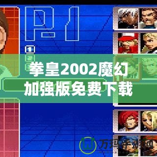 拳皇2002魔幻加強版免費下載-重溫經典，暢享全新游戲體驗