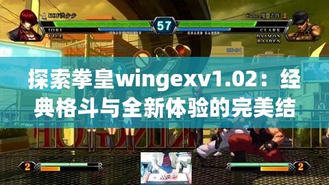 探索拳皇wingexv1.02：經典格斗與全新體驗的完美結合