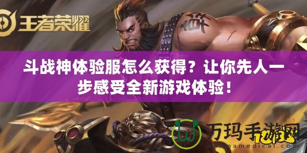 斗戰神體驗服怎么獲得？讓你先人一步感受全新游戲體驗！