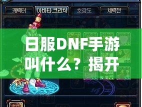 日服DNF手游叫什么？揭開《地下城與勇士》手游的神秘面紗