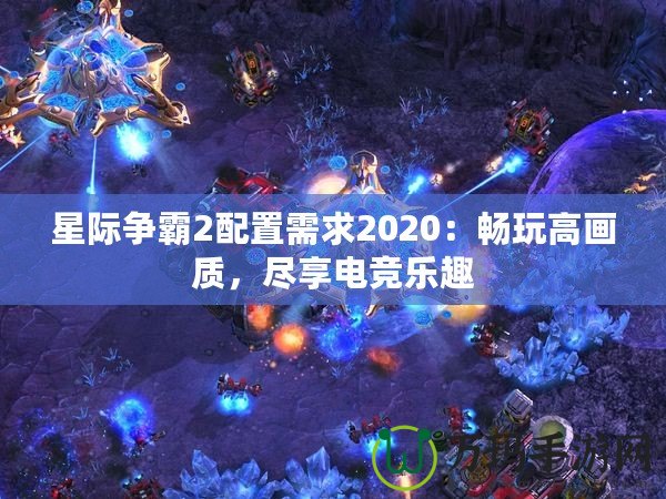 星際爭(zhēng)霸2配置需求2020：暢玩高畫質(zhì)，盡享電競(jìng)樂(lè)趣