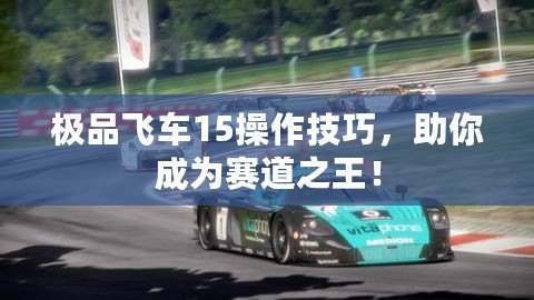 極品飛車15操作技巧，助你成為賽道之王！