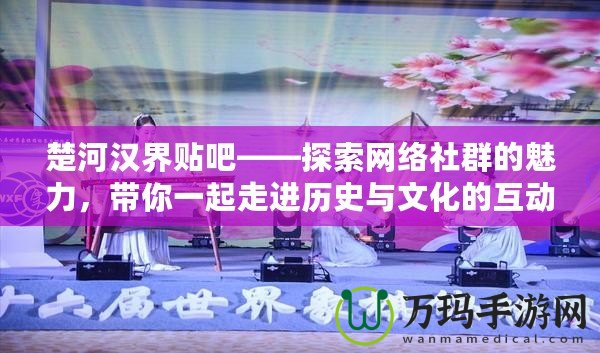 楚河漢界貼吧——探索網絡社群的魅力，帶你一起走進歷史與文化的互動世界