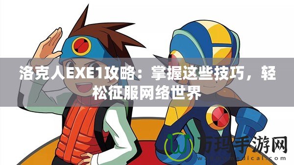 洛克人EXE1攻略：掌握這些技巧，輕松征服網絡世界