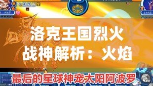 洛克王國烈火戰神解析：火焰之力，戰神之魂