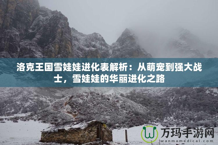 洛克王國雪娃娃進化表解析：從萌寵到強大戰士，雪娃娃的華麗進化之路