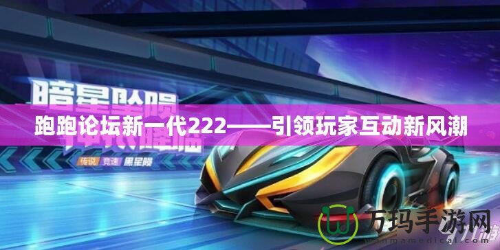 跑跑論壇新一代222——引領玩家互動新風潮