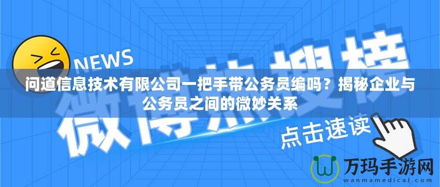 問道信息技術有限公司一把手帶公務員編嗎？揭秘企業與公務員之間的微妙關系