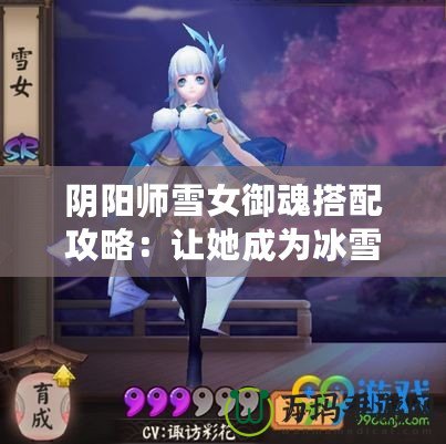 陰陽師雪女御魂搭配攻略：讓她成為冰雪之王！