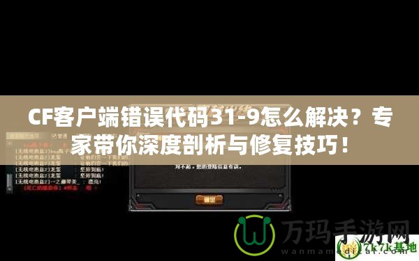 CF客戶端錯誤代碼31-9怎么解決？專家?guī)闵疃绕饰雠c修復技巧！