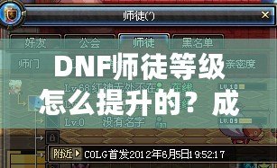 DNF師徒等級怎么提升的？成為高階師徒的秘訣全解析