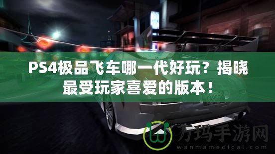 PS4極品飛車哪一代好玩？揭曉最受玩家喜愛的版本！