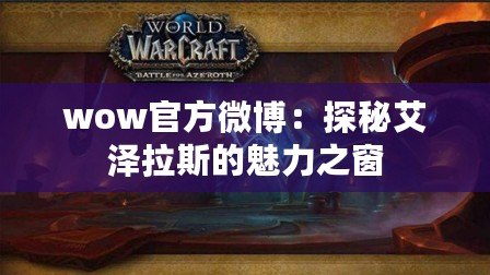 wow官方微博：探秘艾澤拉斯的魅力之窗