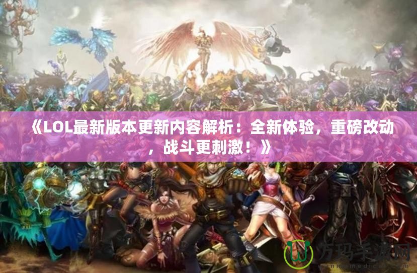 《LOL最新版本更新內(nèi)容解析：全新體驗，重磅改動，戰(zhàn)斗更刺激！》