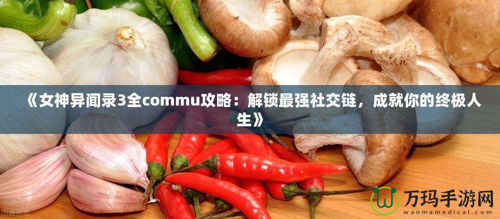 《女神異聞錄3全commu攻略：解鎖最強社交鏈，成就你的終極人生》