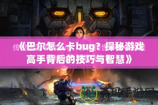 《巴爾怎么卡bug？探秘游戲高手背后的技巧與智慧》