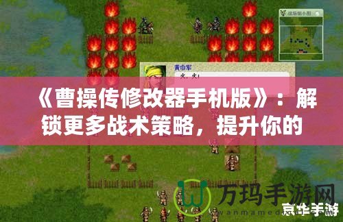 《曹操傳修改器手機版》：解鎖更多戰術策略，提升你的游戲體驗！