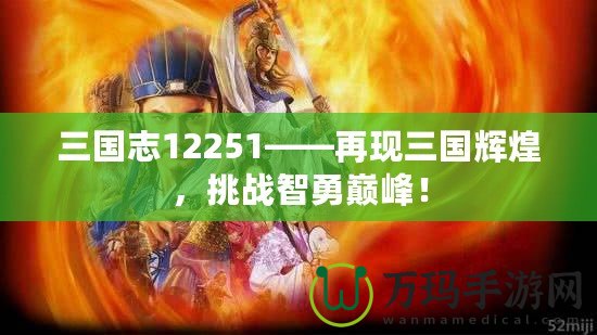 三國志12251——再現三國輝煌，挑戰智勇巔峰！