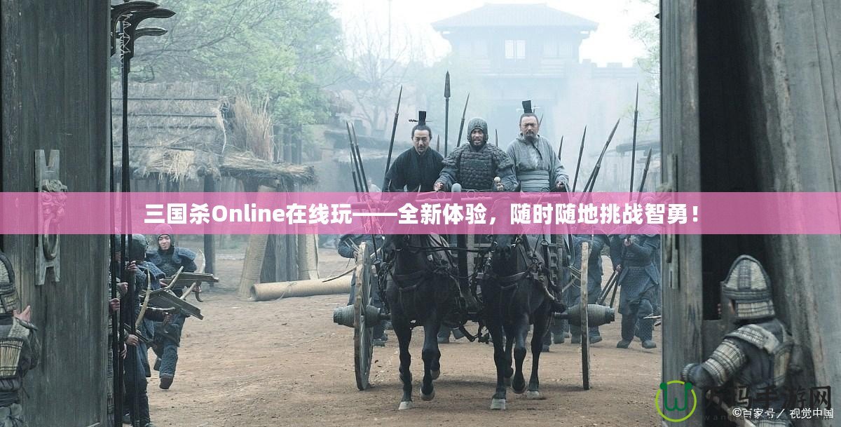 三國殺Online在線玩——全新體驗，隨時隨地挑戰智勇！