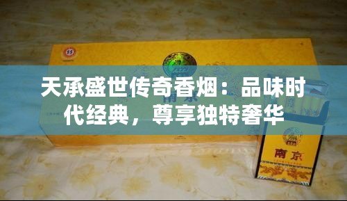 天承盛世傳奇香煙：品味時代經典，尊享獨特奢華